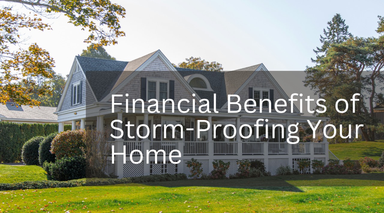 Financial Benefits of Storm-Proofing Your Home